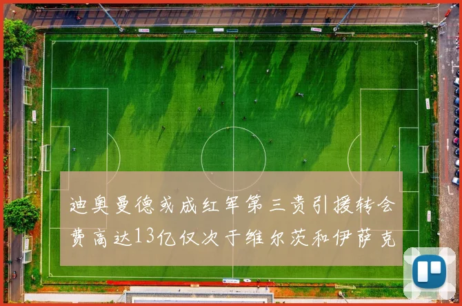 迪奥曼德或成红军第三贵引援转会费高达13亿仅次于维尔茨和伊萨克