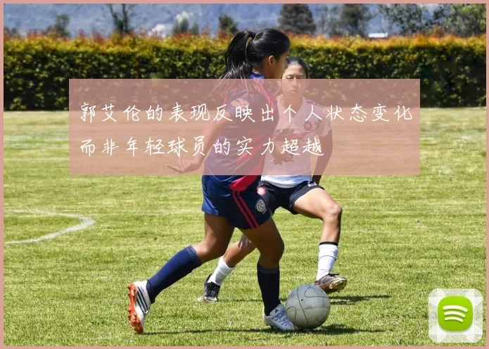 郭艾伦的表现反映出个人状态变化而非年轻球员的实力超越