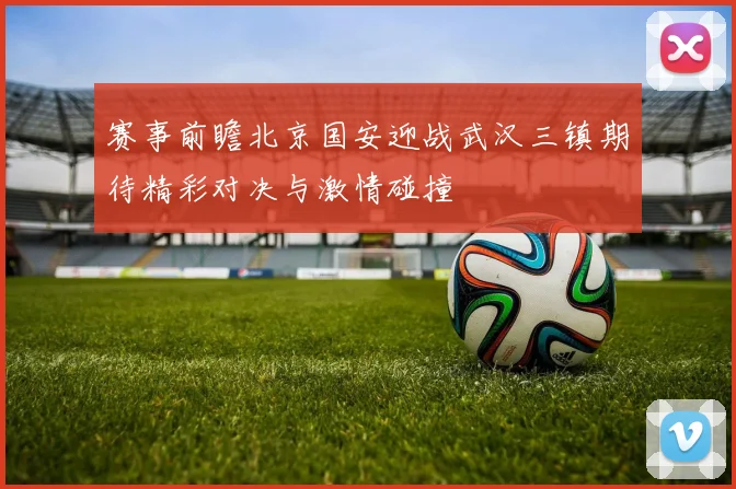 赛事前瞻北京国安迎战武汉三镇期待精彩对决与激情碰撞