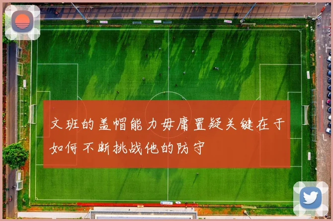 文班的盖帽能力毋庸置疑关键在于如何不断挑战他的防守