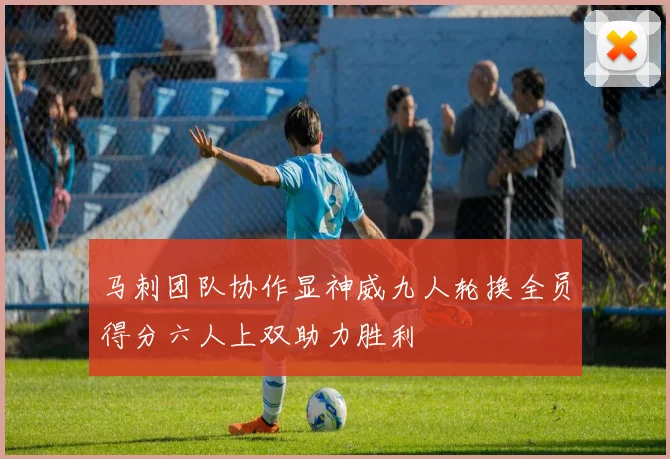 马刺团队协作显神威九人轮换全员得分六人上双助力胜利