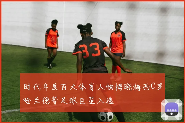 时代年度百大体育人物揭晓梅西C罗哈兰德等足球巨星入选