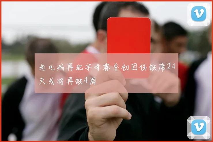 老毛病再犯字母赛季初因伤缺席24天或将再缺4周