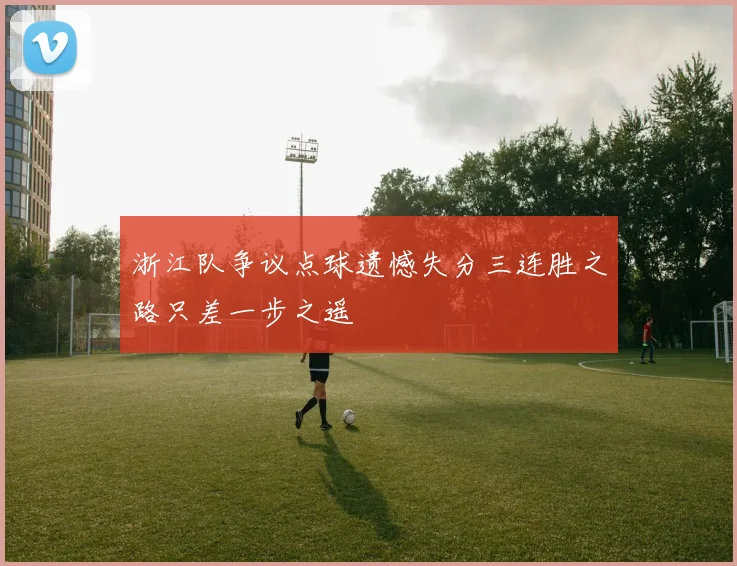 浙江队争议点球遗憾失分三连胜之路只差一步之遥