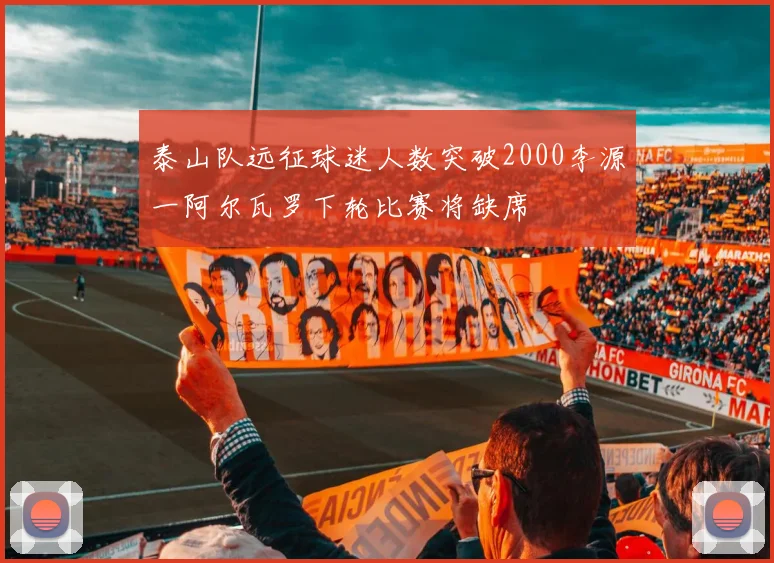 泰山队远征球迷人数突破2000李源一阿尔瓦罗下轮比赛将缺席