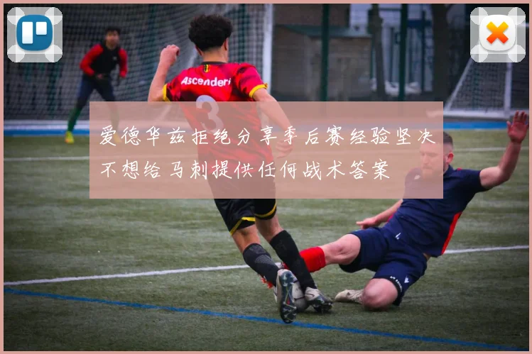 爱德华兹拒绝分享季后赛经验坚决不想给马刺提供任何战术答案