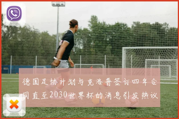 德国足协计划与克洛普签订四年合同直至2030世界杯的消息引发热议